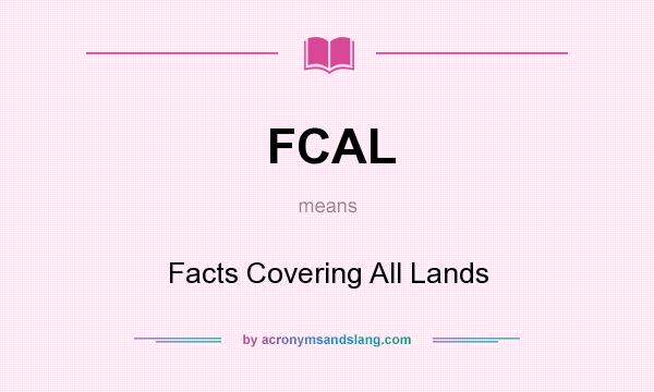 What does FCAL mean? It stands for Facts Covering All Lands