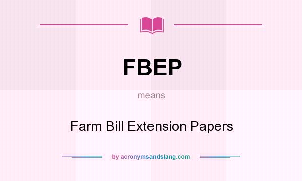 What does FBEP mean? It stands for Farm Bill Extension Papers