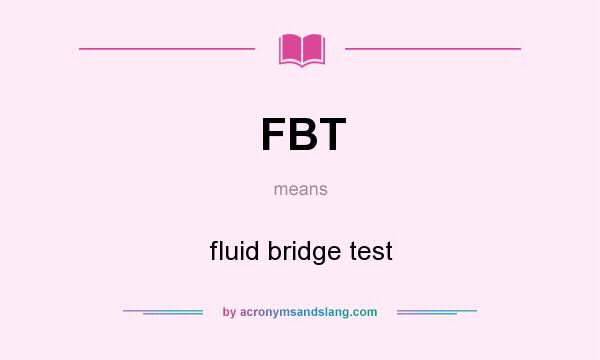 What does FBT mean? It stands for fluid bridge test