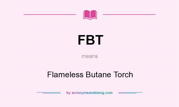 What does FBT mean? It stands for Flameless Butane Torch