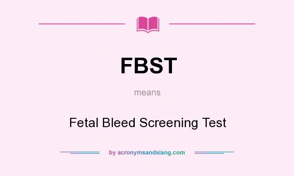 What does FBST mean? It stands for Fetal Bleed Screening Test