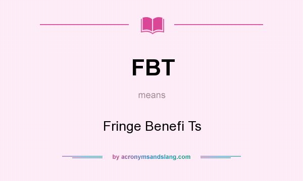 What does FBT mean? It stands for Fringe Benefi Ts
