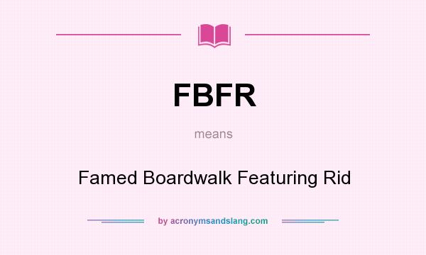 What does FBFR mean? It stands for Famed Boardwalk Featuring Rid