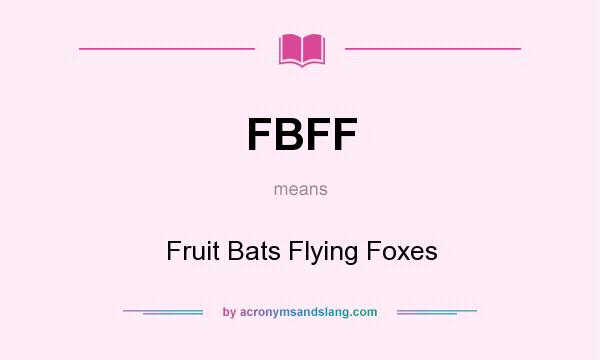 What does FBFF mean? It stands for Fruit Bats Flying Foxes