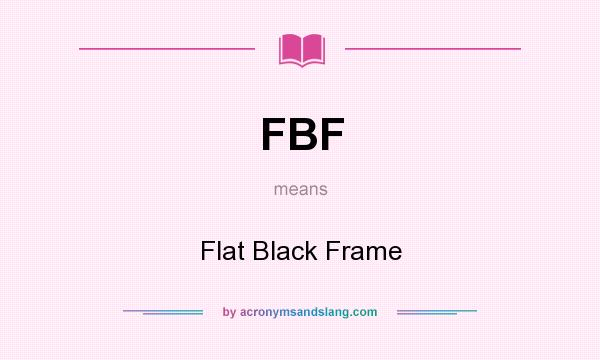 What does FBF mean? It stands for Flat Black Frame