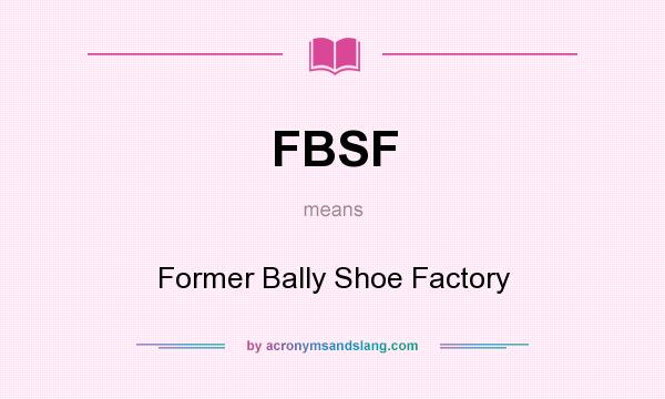 What does FBSF mean? It stands for Former Bally Shoe Factory