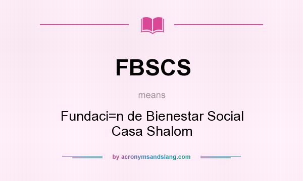 What does FBSCS mean? It stands for Fundaci=n de Bienestar Social Casa Shalom
