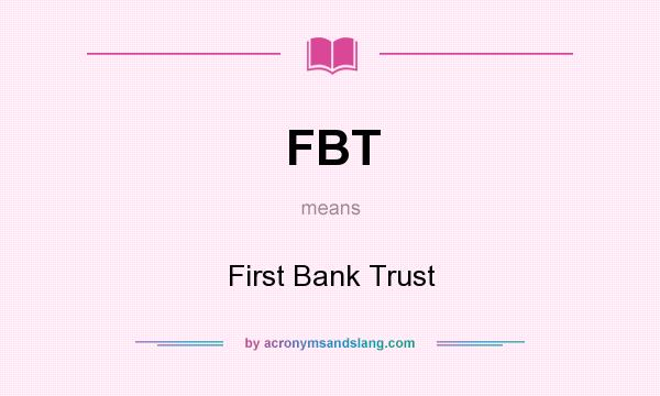 What does FBT mean? It stands for First Bank Trust