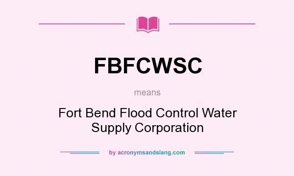 What does FBFCWSC mean? It stands for Fort Bend Flood Control Water Supply Corporation