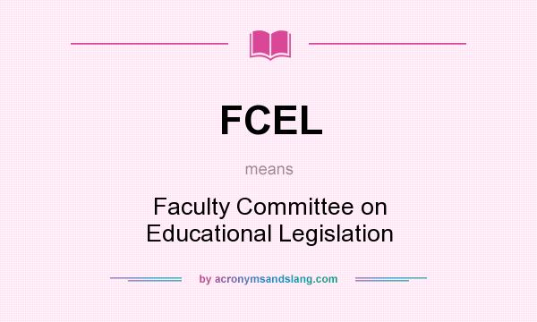 What does FCEL mean? It stands for Faculty Committee on Educational Legislation