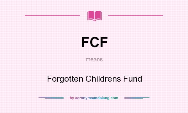 What does FCF mean? It stands for Forgotten Childrens Fund