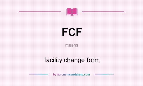 What does FCF mean? It stands for facility change form
