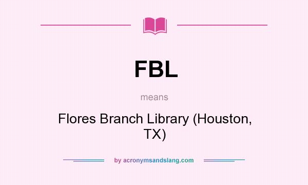 What does FBL mean? It stands for Flores Branch Library (Houston, TX)