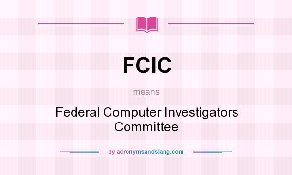 What does FCIC mean? It stands for Federal Computer Investigators Committee