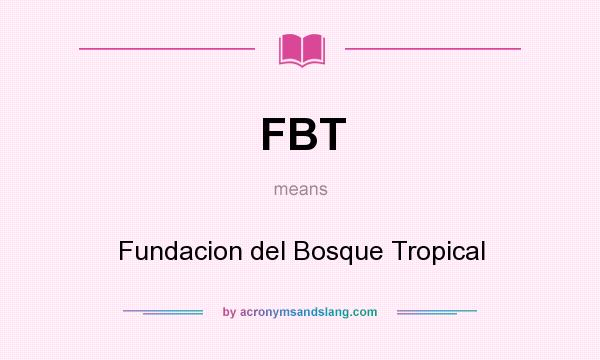 What does FBT mean? It stands for Fundacion del Bosque Tropical