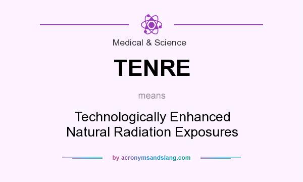 What does TENRE mean? It stands for Technologically Enhanced Natural Radiation Exposures