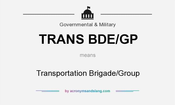 What does TRANS BDE/GP mean? It stands for Transportation Brigade/Group