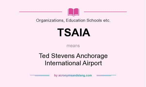 What does TSAIA mean? It stands for Ted Stevens Anchorage International Airport
