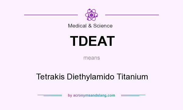 What does TDEAT mean? It stands for Tetrakis Diethylamido Titanium