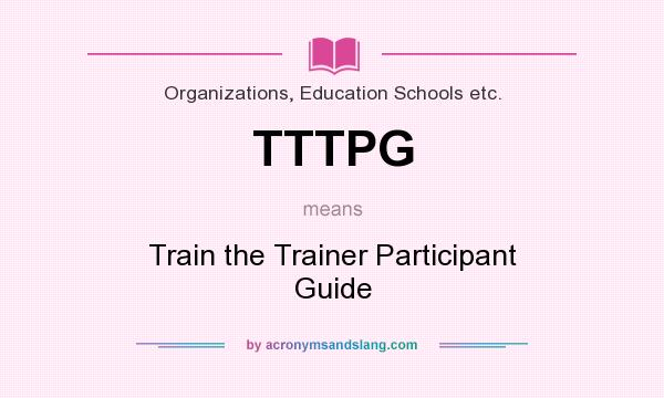 What does TTTPG mean? It stands for Train the Trainer Participant Guide