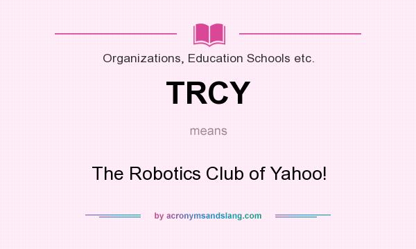 What does TRCY mean? It stands for The Robotics Club of Yahoo!