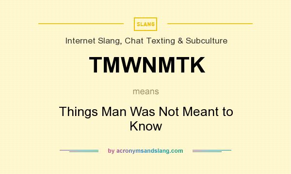 What does TMWNMTK mean? It stands for Things Man Was Not Meant to Know