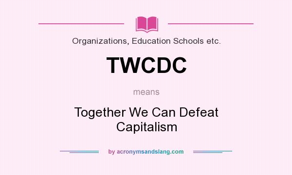 What does TWCDC mean? It stands for Together We Can Defeat Capitalism