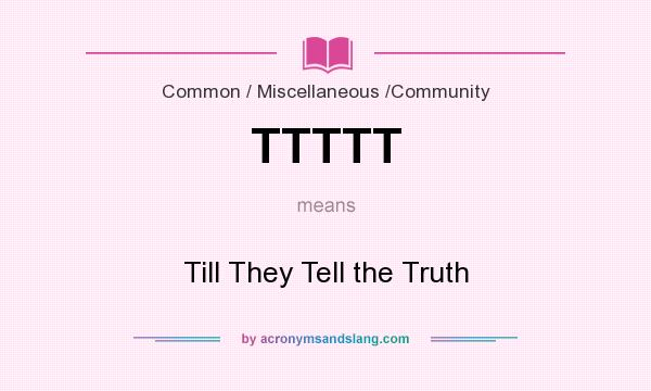 What does TTTTT mean? It stands for Till They Tell the Truth