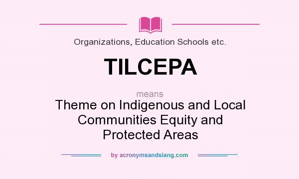 What does TILCEPA mean? It stands for Theme on Indigenous and Local Communities Equity and Protected Areas
