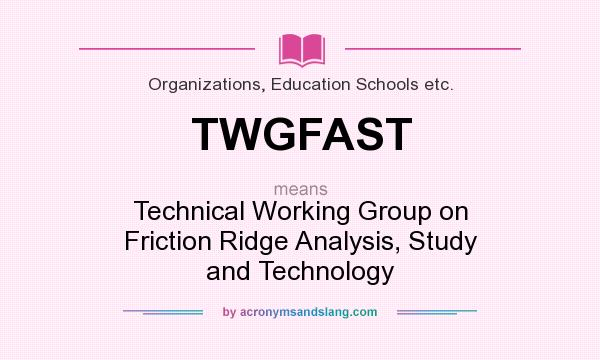 What does TWGFAST mean? It stands for Technical Working Group on Friction Ridge Analysis, Study and Technology