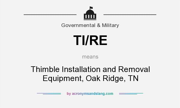 What does TI/RE mean? It stands for Thimble Installation and Removal Equipment, Oak Ridge, TN