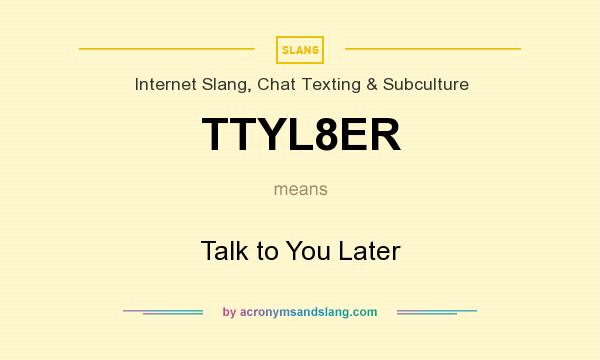 What does TTYL8ER mean? It stands for Talk to You Later