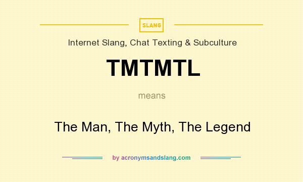 What does TMTMTL mean? It stands for The Man, The Myth, The Legend
