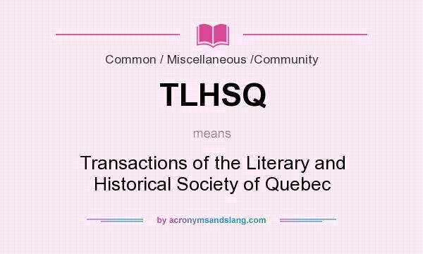 What does TLHSQ mean? It stands for Transactions of the Literary and Historical Society of Quebec