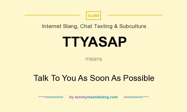What does TTYASAP mean? It stands for Talk To You As Soon As Possible