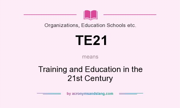 What does TE21 mean? It stands for Training and Education in the 21st Century