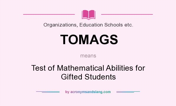 What does TOMAGS mean? It stands for Test of Mathematical Abilities for Gifted Students