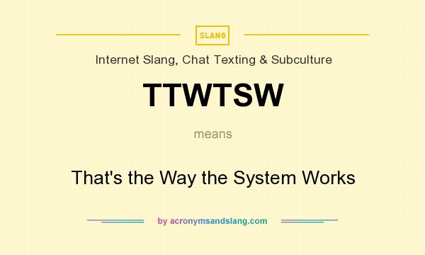 What does TTWTSW mean? It stands for That`s the Way the System Works