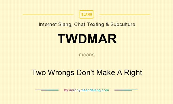 What does TWDMAR mean? It stands for Two Wrongs Don`t Make A Right