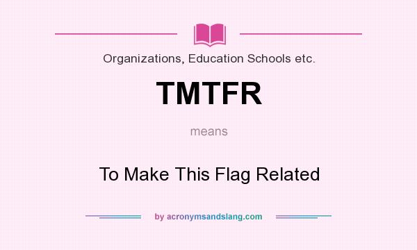 What does TMTFR mean? It stands for To Make This Flag Related