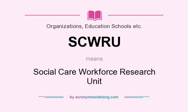 What does SCWRU mean? It stands for Social Care Workforce Research Unit