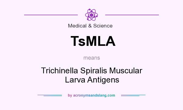 What does TsMLA mean? It stands for Trichinella Spiralis Muscular Larva Antigens
