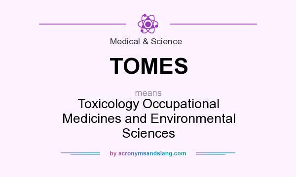 What does TOMES mean? It stands for Toxicology Occupational Medicines and Environmental Sciences