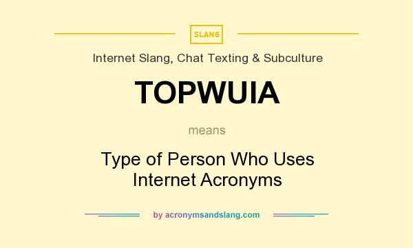 What does TOPWUIA mean? It stands for Type of Person Who Uses Internet Acronyms