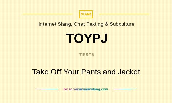 What does TOYPJ mean? It stands for Take Off Your Pants and Jacket