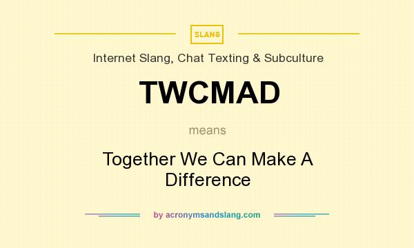 What does TWCMAD mean? It stands for Together We Can Make A Difference