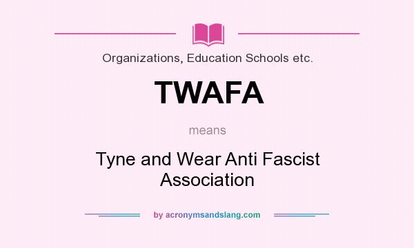 What does TWAFA mean? It stands for Tyne and Wear Anti Fascist Association