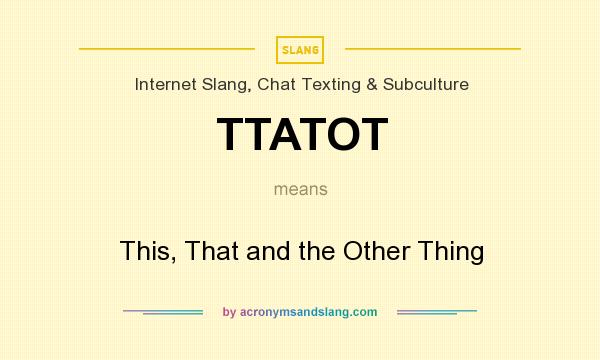 What does TTATOT mean? It stands for This, That and the Other Thing
