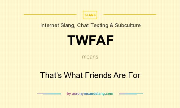 What does TWFAF mean? It stands for That`s What Friends Are For