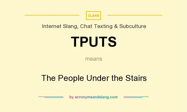 What does TPUTS mean? It stands for The People Under the Stairs